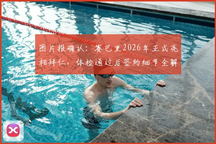 图片报确认：赛巴里2026年正式亮相拜仁，体检通过后签约细节全解析
