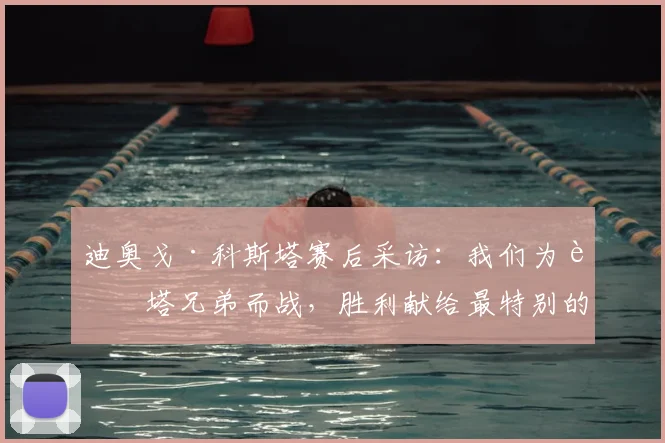 迪奥戈·科斯塔赛后采访：我们为若塔兄弟而战，胜利献给最特别的人