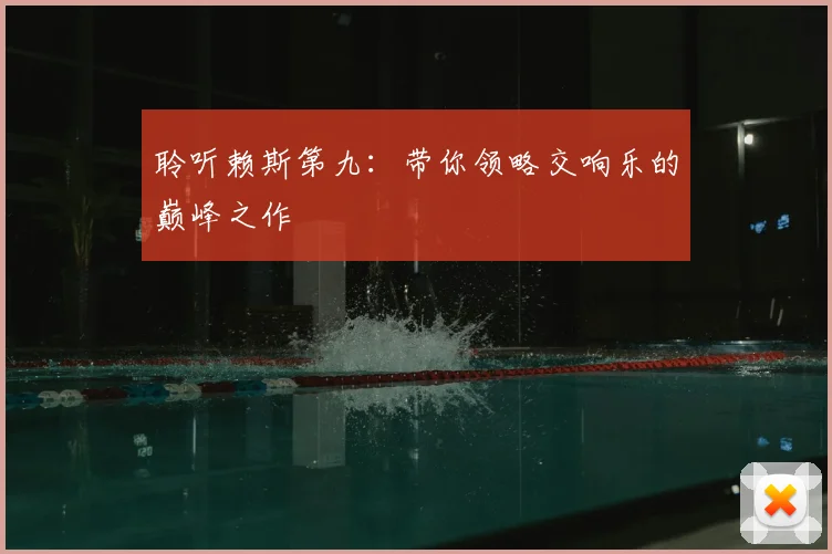 聆听赖斯第九:带你领略交响乐的巅峰之作