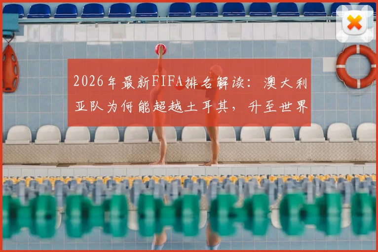 2026年最新FIFA排名解读：澳大利亚队为何能超越土耳其，升至世界第23位？