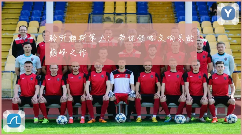 聆听赖斯第九：带你领略交响乐的巅峰之作
