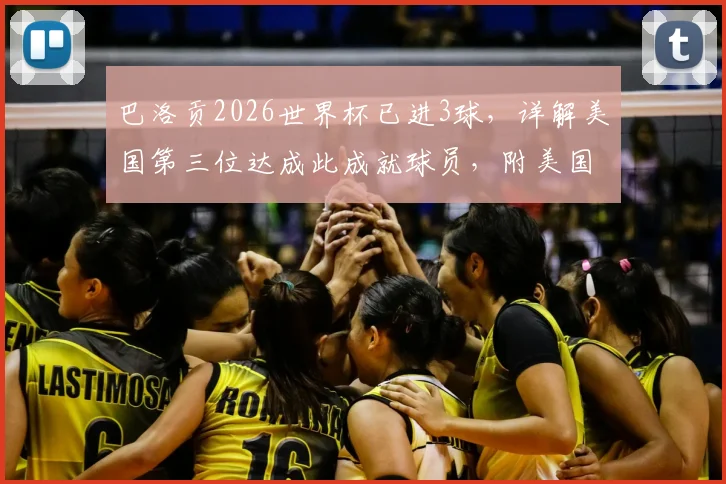 巴洛贡2026世界杯已进3球,详解美国第三位达成此成就球员,附美国队历史射手分析
