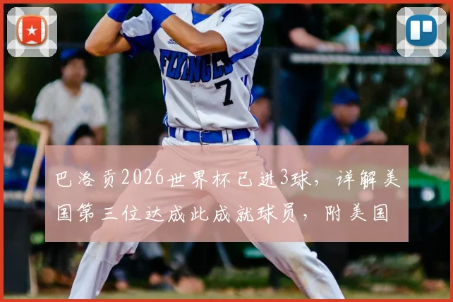 巴洛贡2026世界杯已进3球，详解美国第三位达成此成就球员，附美国队历史射手分析