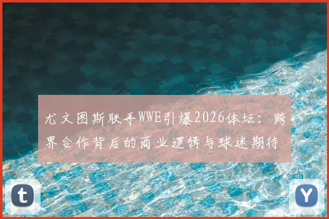 尤文图斯联手WWE引爆2026体坛:跨界合作背后的商业逻辑与球迷期待