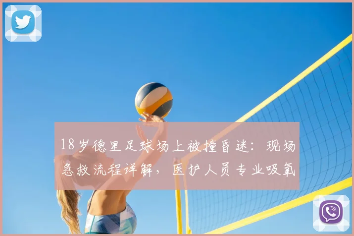 18岁德里足球场上被撞昏迷：现场急救流程详解，医护人员专业吸氧处置成关键