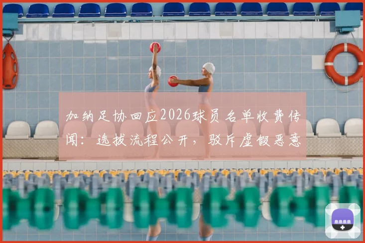 加纳足协回应2026球员名单收费传闻：选拔流程公开，驳斥虚假恶意指控