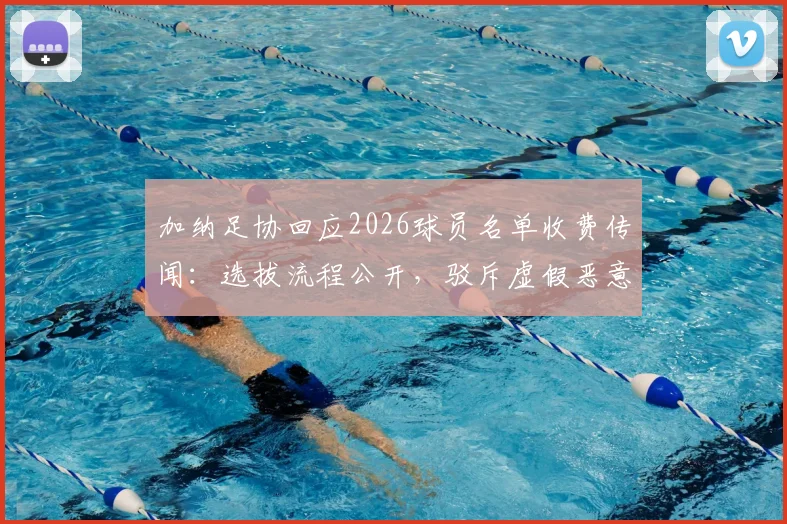 加纳足协回应2026球员名单收费传闻：选拔流程公开，驳斥虚假恶意指控
