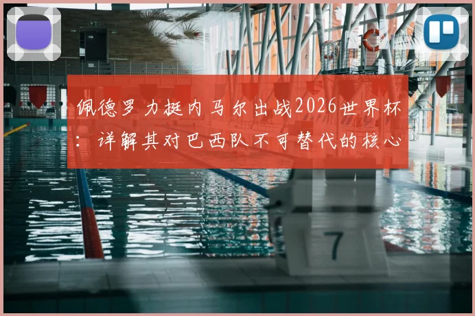 佩德罗力挺内马尔出战2026世界杯：详解其对巴西队不可替代的核心价值，类比梅西之于阿根廷队