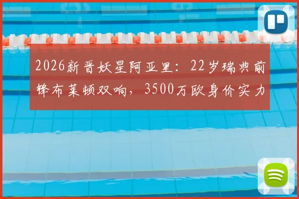 2026新晋妖星阿亚里：22岁瑞典前锋布莱顿双响，3500万欧身价实力解析与未来展望
