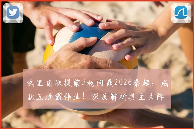武里南联提前5轮问鼎2026泰超，成就五连霸伟业！深度解析其主力阵容、功勋教练与王朝建立的关键