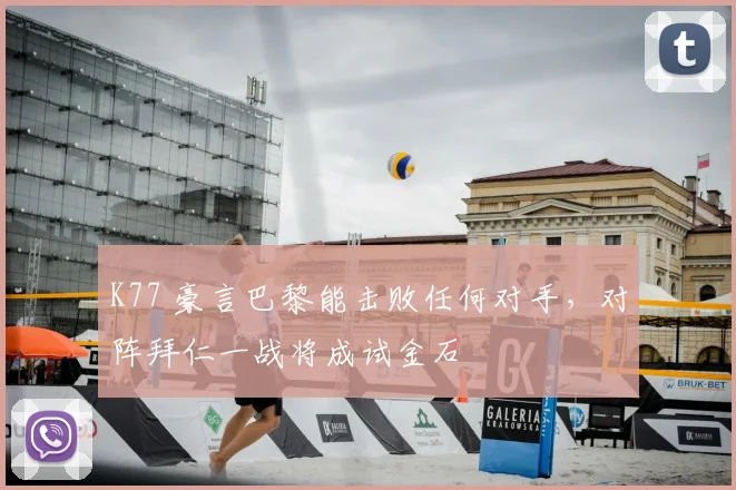 K77 豪言巴黎能击败任何对手，对阵拜仁一战将成试金石
