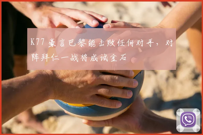 K77 豪言巴黎能击败任何对手,对阵拜仁一战将成试金石