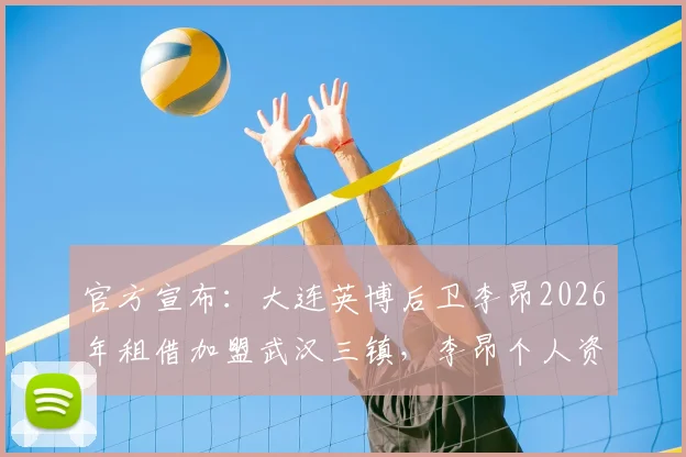 官方宣布：大连英博后卫李昂2026年租借加盟武汉三镇，李昂个人资料简介、转会原因及踢什么位置分析