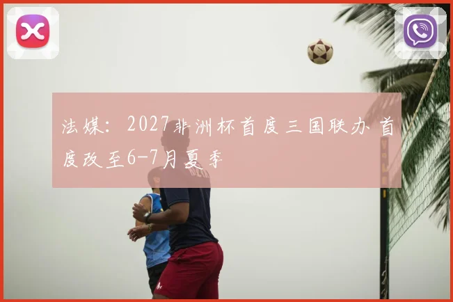 法媒：2027非洲杯首度三国联办 首度改至6-7月夏季